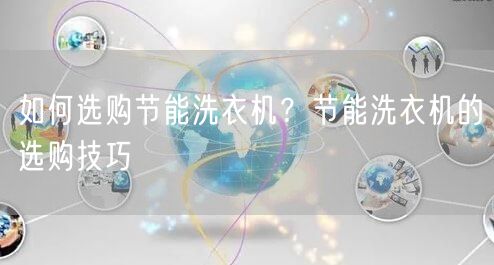 如何选购节能洗衣机？节能洗衣机的选购技巧