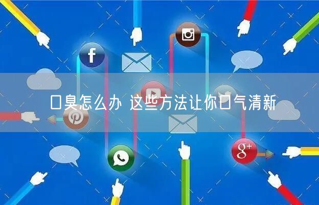 口臭怎么办 这些方法让你口气清新