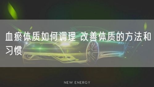 血瘀体质如何调理 改善体质的方法和习惯