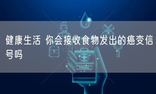 健康生活 你会接收食物发出的癌变信号吗