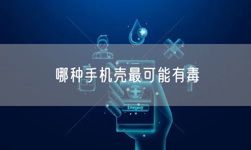 哪种手机壳最可能有毒