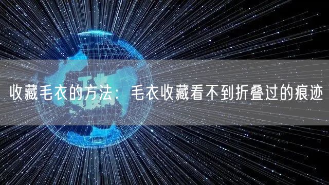 收藏毛衣的方法：毛衣收藏看不到折叠过的痕迹