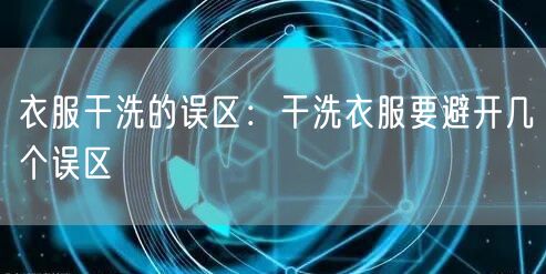 衣服干洗的误区：干洗衣服要避开几个误区