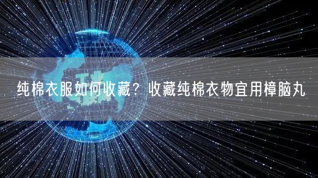 纯棉衣服如何收藏？收藏纯棉衣物宜用樟脑丸