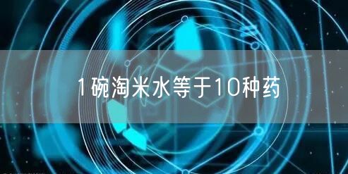 1碗淘米水等于10种药