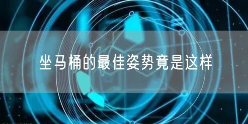 坐马桶的最佳姿势竟是这样