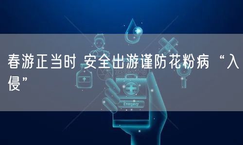 春游正当时 安全出游谨防花粉病“入侵”