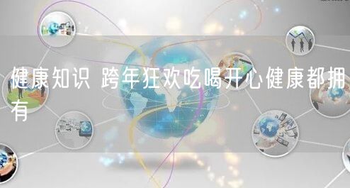健康知识 跨年狂欢吃喝开心健康都拥有