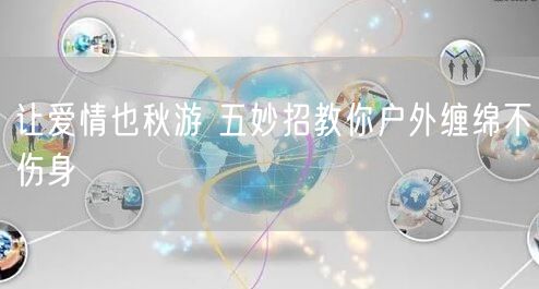 让爱情也秋游 五妙招教你户外缠绵不伤身