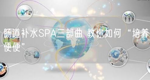 肠道补水SPA三部曲 教你如何“培养便便”