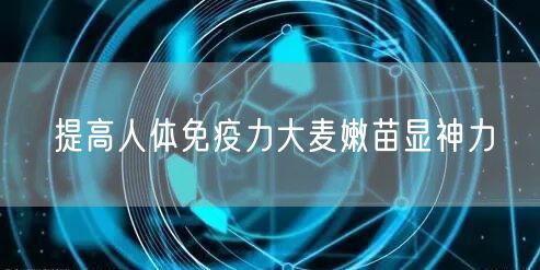 提高人体免疫力大麦嫩苗显神力