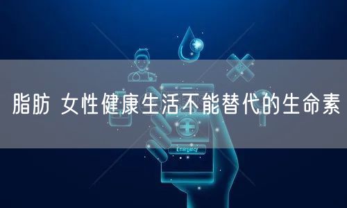 脂肪 女性健康生活不能替代的生命素