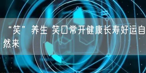 “笑”养生 笑口常开健康长寿好运自然来