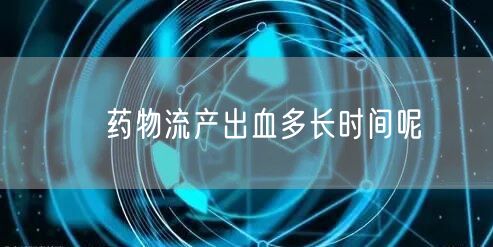 ​药物流产出血多长时间呢