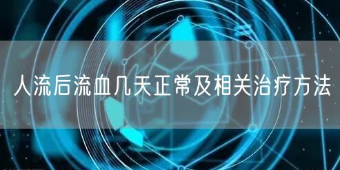 人流后流血几天正常及相关治疗方法