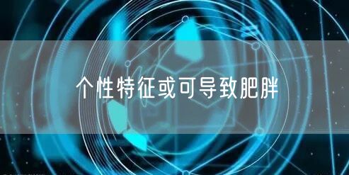 个性特征或可导致肥胖