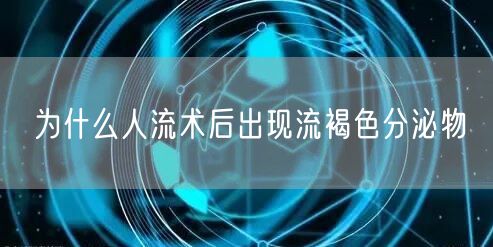 为什么人流术后出现流褐色分泌物