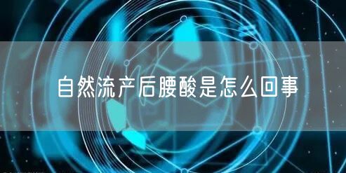 自然流产后腰酸是怎么回事