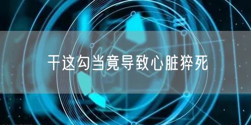 干这勾当竟导致心脏猝死