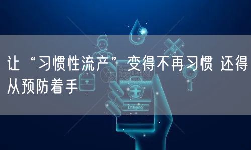 让“习惯性流产”变得不再习惯 还得从预防着手