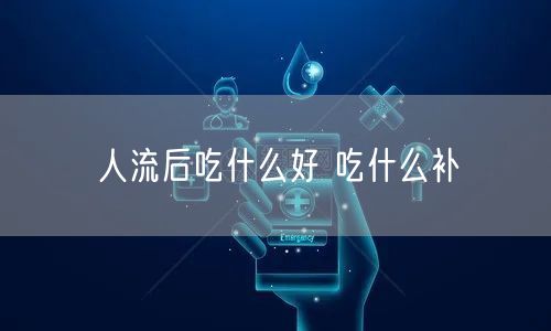 人流后吃什么好 吃什么补