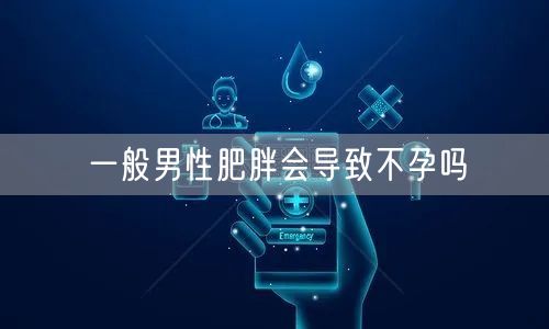 一般男性肥胖会导致不孕吗